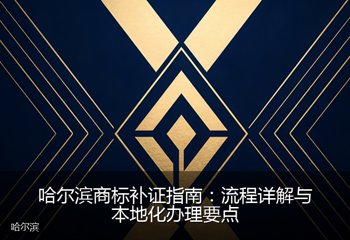 哈尔滨商标补证指南：流程详解与本地化办理要点