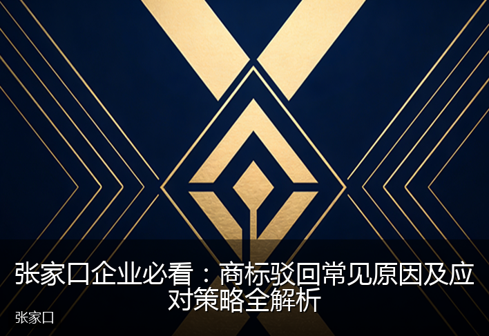 张家口企业必看：商标驳回常见原因及应对策略全解析