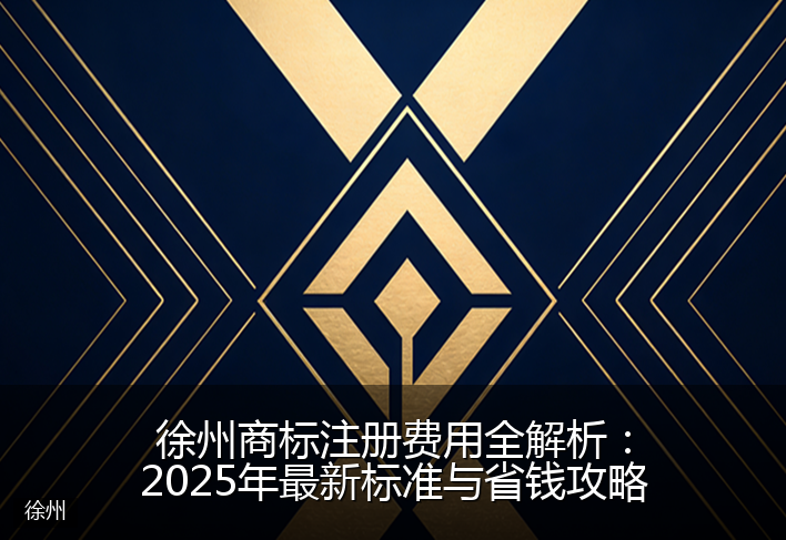 徐州商标注册费用全解析：2025年最新标准与省钱攻略