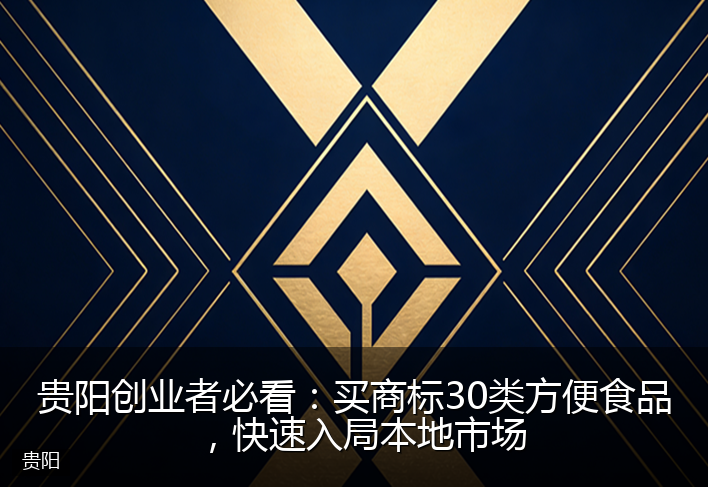 贵阳创业者必看：买商标30类方便食品，快速入局本地市场