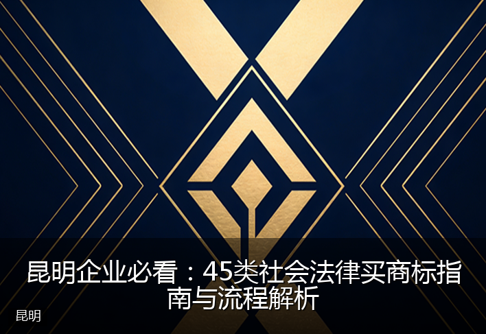 昆明企业必看：45类社会法律买商标指南与流程解析